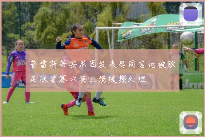 普雷斯蒂安尼因发表恐同言论被欧足联禁赛六场三场缓期处理
