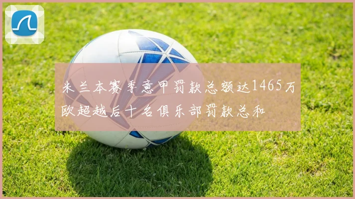 米兰本赛季意甲罚款总额达1465万欧超越后十名俱乐部罚款总和