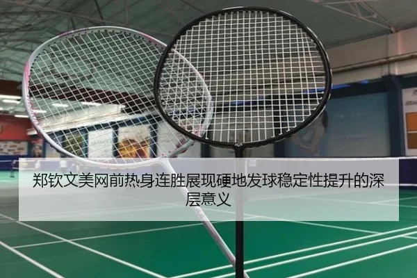 郑钦文美网前热身连胜展现硬地发球稳定性提升的深层意义