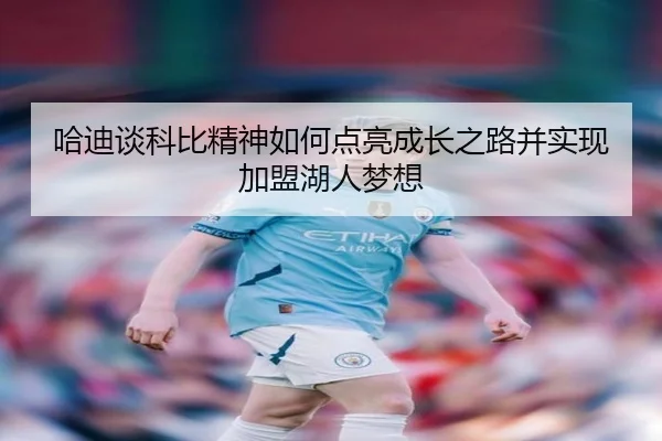 哈迪谈科比精神如何点亮成长之路并实现加盟湖人梦想